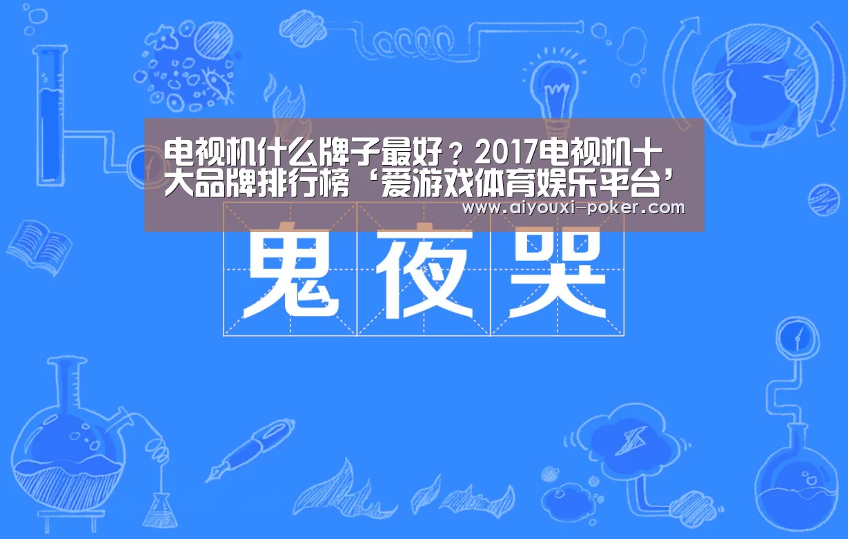 电视机什么牌子最好?2017电视机十大品牌排行榜‘爱游戏体育娱乐平台’(图1) 爱游戏体育赛事直播