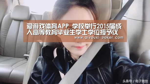 爱游戏体育APP_学校举行2015届成人高等教育毕业生学士学位授予仪式(图1) 爱游戏篮球竞猜