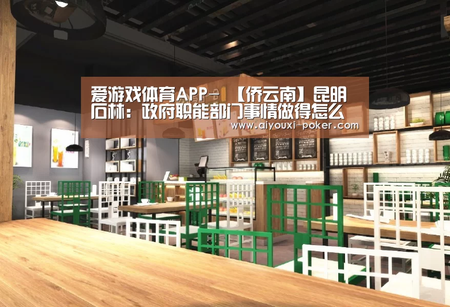 爱游戏体育APP-
【侨云南】昆明石林:政府职能部门事情做得怎么样?民营企业来评议!(图2) 爱游戏体育赛事直播