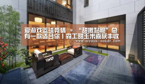 爱游戏篮球竞猜-*
“甜嫩黏脆”总有一款适合你丨森工甜玉米喜获丰收(图3) 爱游戏篮球竞猜
