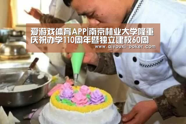 爱游戏体育APP|南京林业大学隆重庆祝办学110周年暨独立建校60周年(图2) 爱游戏体育娱乐平台