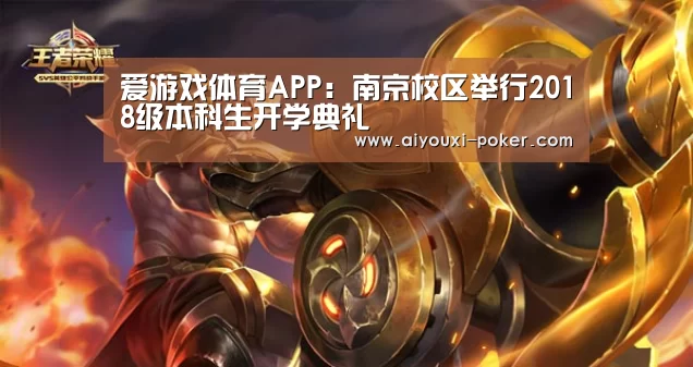 爱游戏体育APP:南京校区举行2018级本科生开学典礼(图1) 爱游戏体育赛事直播