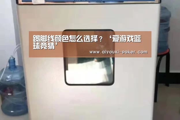 踢脚线颜色怎么选择?‘爱游戏篮球竞猜’(图2) 爱游戏体育娱乐平台