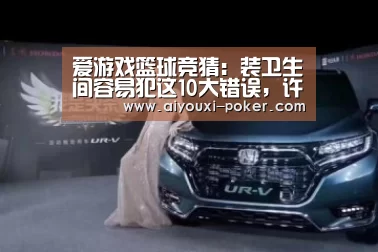 爱游戏篮球竞猜:装卫生间容易犯这10大错误,许多业主都栽了,太坑人(图1) 爱游戏体育赛事直播